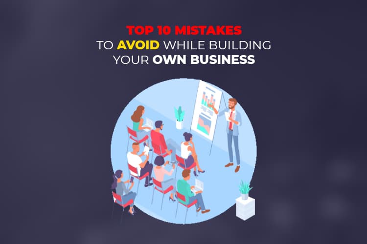 Top 10 Mistakes To Avoid While Building Your Own Business