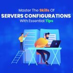 Master The Skills Of Servers Configurations with Essential Tips